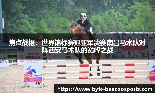 焦点战报：世界锦标赛冠亚军决赛南昌马术队对阵西安马术队的巅峰之战