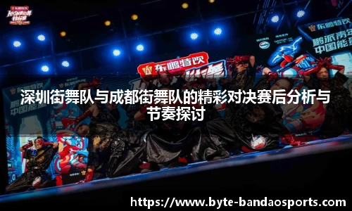 深圳街舞队与成都街舞队的精彩对决赛后分析与节奏探讨